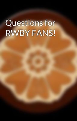 Questions for RWBY FANS!