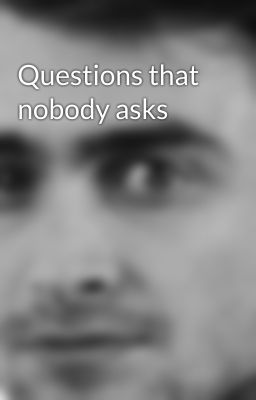 Questions that nobody asks