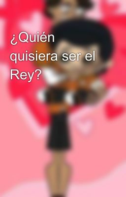 ¿Quién quisiera ser el Rey?