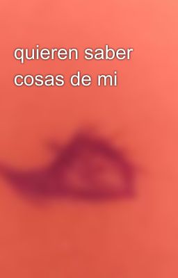 quieren saber cosas de mi ❔