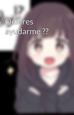 Quieres ayudarme ??