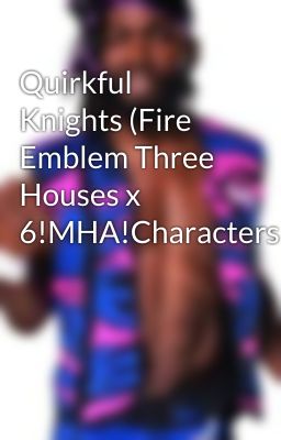 Quirkful Knights (Fire Emblem Three Houses x 6!MHA!Characters)