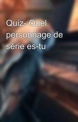 Quiz- Quel personnage de série es-tu