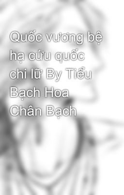 Quốc vương bệ hạ cứu quốc chi lữ By Tiểu Bạch Hoa Chân Bạch