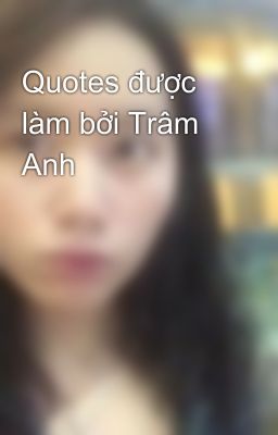 Quotes được làm bởi Trâm Anh