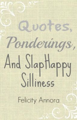 Quotes, Ponderings, and Slaphappy Silliness