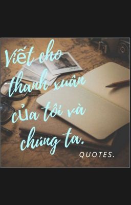 [QUOTES] VIẾT CHO THANH XUÂN CỦA TÔI VÀ CHÚNG TA! 