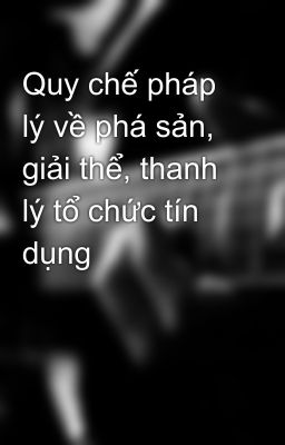 Quy chế pháp lý về phá sản, giải thể, thanh lý tổ chức tín dụng