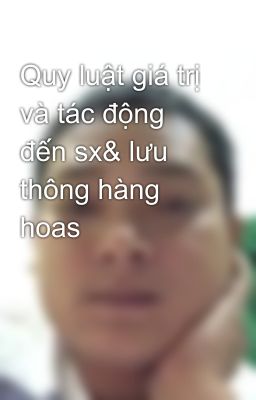 Quy luật giá trị và tác động đến sx& lưu thông hàng hoas