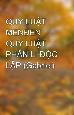 QUY LUẬT MENĐEN: QUY LUẬT PHÂN LI ĐỘC LẬP (Gabriel)