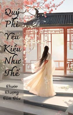 QUÝ PHI YÊU KIỀU NHƯ THẾ - THƯỚC THƯỢNG TÂM ĐẦU