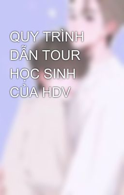 QUY TRÌNH DẪN TOUR HỌC SINH CỦA HDV