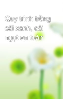 Quy trình trồng cải xanh, cải ngọt an toàn