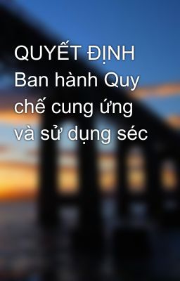 QUYẾT ĐỊNH  Ban hành Quy  chế cung ứng và sử dụng séc