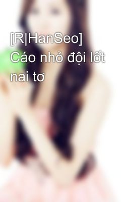 [R|HanSeo] Cáo nhỏ đội lốt nai tơ