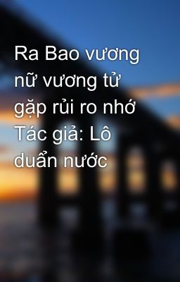 Ra Bao vương nữ vương tử gặp rủi ro nhớ  Tác giả: Lô duẩn nước