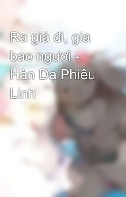 Ra giá đi, gia bao ngươi - Hàn Dạ Phiêu Linh