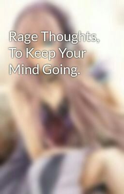 Rage Thoughts, To Keep Your Mind Going. 