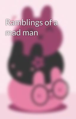 Ramblings of a mad man