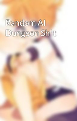 Random AI Dungeon Sh*t