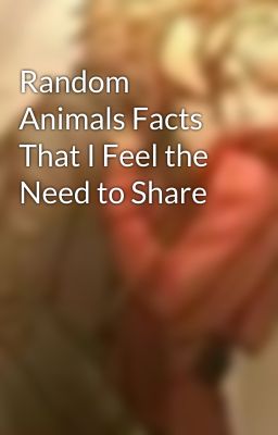 Random Animals Facts That I Feel the Need to Share