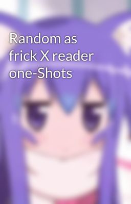 Random as frick X reader one-Shots