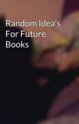 Random Idea's For Future Books