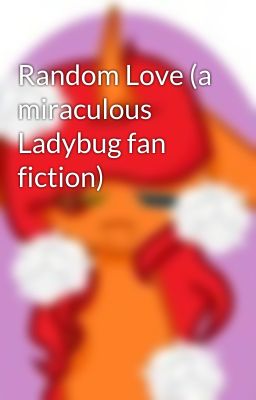 Random Love (a miraculous Ladybug fan fiction)