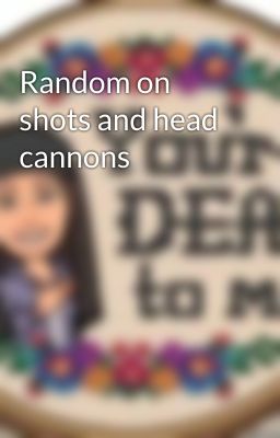 Random on shots and head cannons 