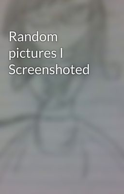 Random pictures I Screenshoted