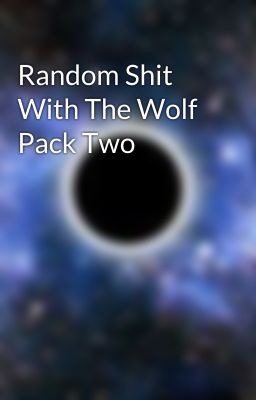 Random Shit With The Wolf Pack Two