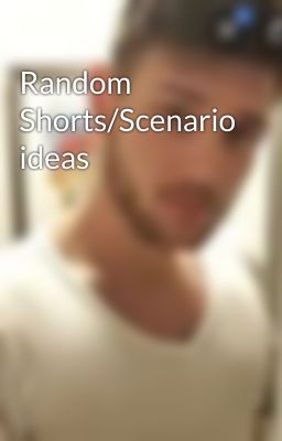 Random Shorts/Scenario ideas