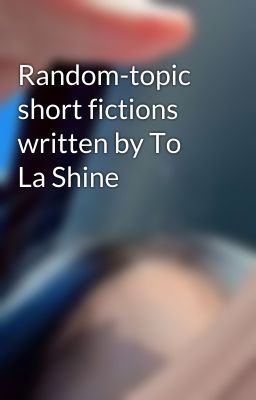 Random-topic short fictions written by To La Shine