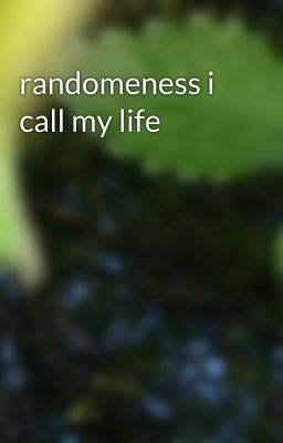 randomeness i call my life