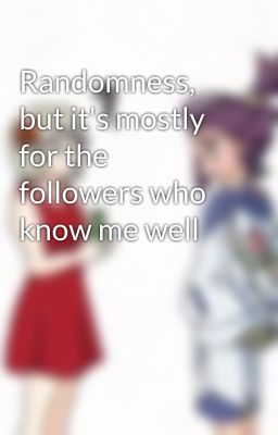 Randomness, but it's mostly for the followers who know me well