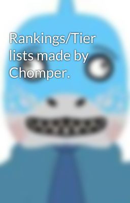 Rankings/Tier lists made by Chomper.