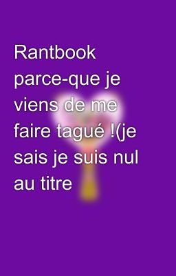 Rantbook parce-que je viens de me faire tagué !(je sais je suis nul au titre