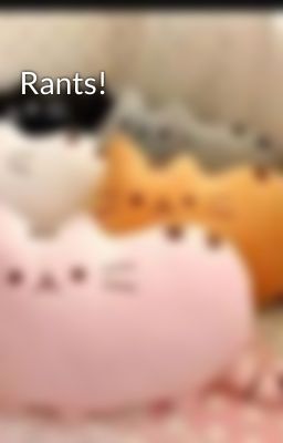 Rants!
