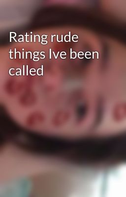 Rating rude things Ive been called