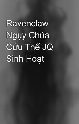 Ravenclaw Ngụy Chúa Cứu Thế JQ Sinh Hoạt