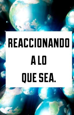 Reacciones a lo que sea.