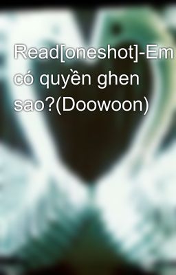 Read[oneshot]-Em có quyền ghen sao?(Doowoon)