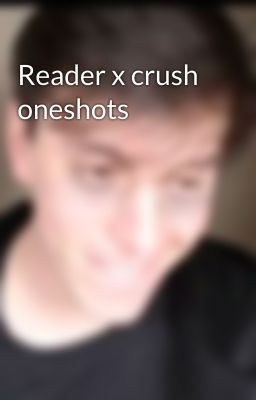 Reader x crush oneshots