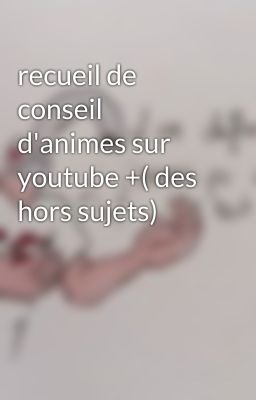 recueil de conseil d'animes sur youtube +( des hors sujets)