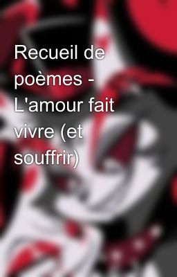 Recueil de poèmes - L'amour fait vivre (et souffrir)