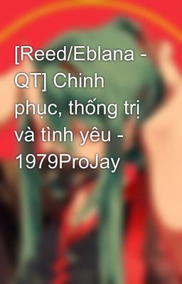 [Reed/Eblana - QT] Chinh phục, thống trị và tình yêu - 1979ProJay
