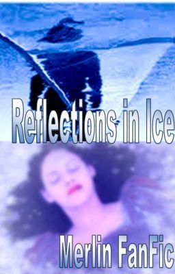 Reflections in Ice (Merlin FanFic)