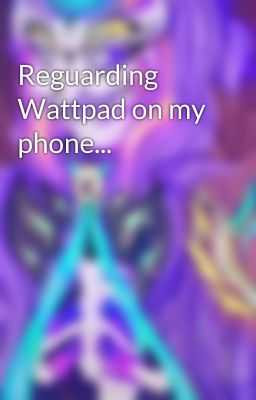 Reguarding Wattpad on my phone...