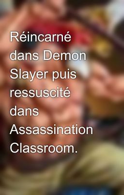 Réincarné dans Demon Slayer puis ressuscité dans Assassination Classroom.