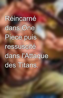 Réincarné dans One Piece puis ressuscité dans l'Attaque des Titans.